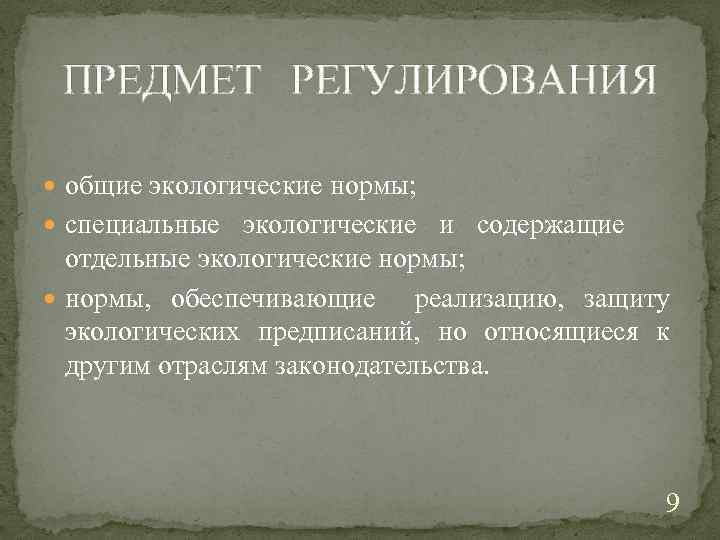 ПРЕДМЕТ РЕГУЛИРОВАНИЯ общие экологические нормы; специальные экологические и содержащие отдельные экологические нормы; нормы, обеспечивающие