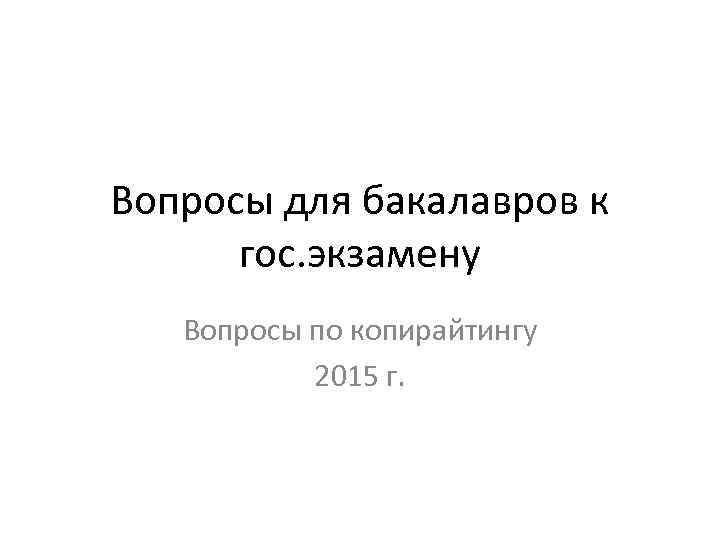 Вопросы для бакалавров к гос. экзамену Вопросы по копирайтингу 2015 г. 