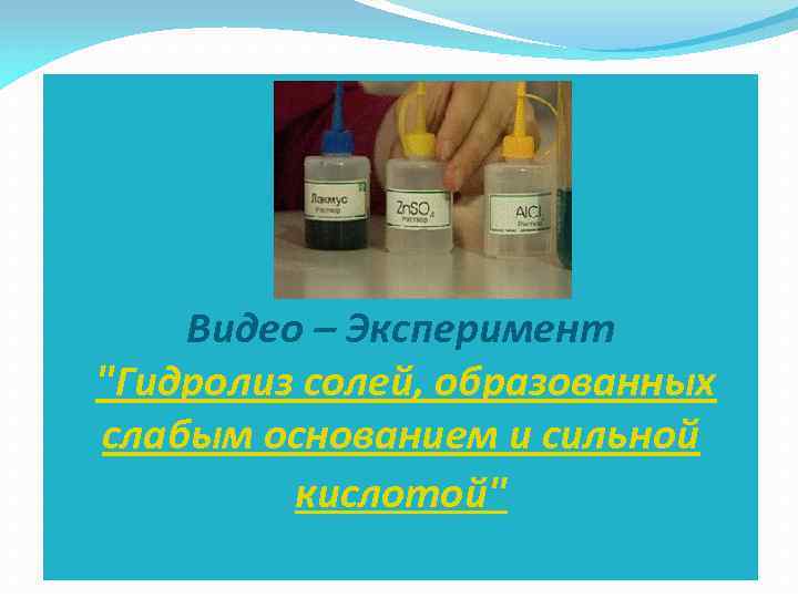 Видео – Эксперимент "Гидролиз солей, образованных слабым основанием и сильной кислотой" 