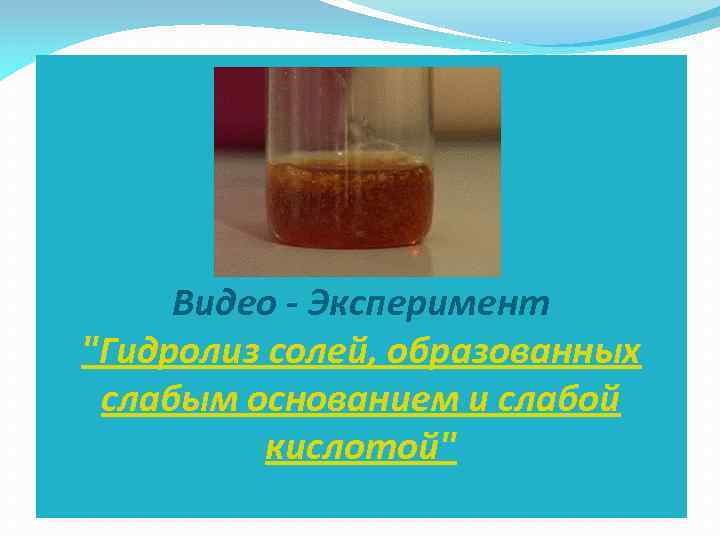 Видео - Эксперимент "Гидролиз солей, образованных слабым основанием и слабой кислотой" 