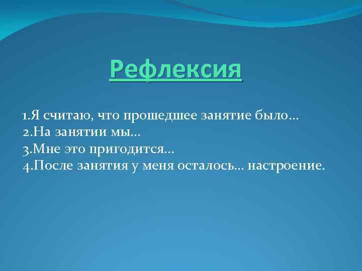  Рефлексия 1. Я считаю, что прошедшее занятие было… 2. На занятии мы… 3.