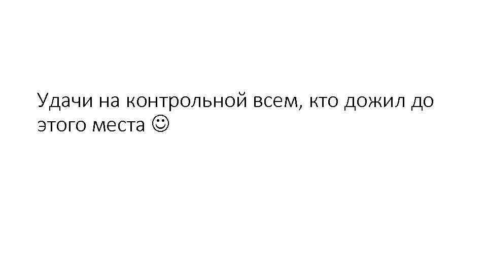 Удачи на контрольной всем, кто дожил до этого места 