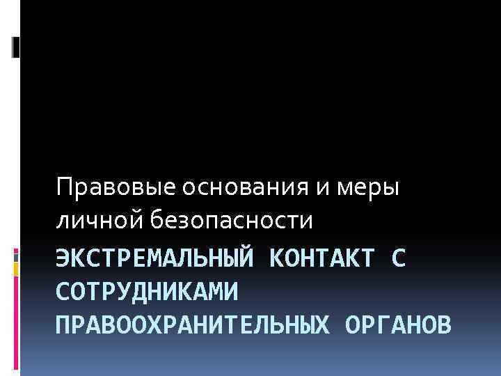 Правовые основания и меры личной безопасности ЭКСТРЕМАЛЬНЫЙ КОНТАКТ С СОТРУДНИКАМИ ПРАВООХРАНИТЕЛЬНЫХ ОРГАНОВ 