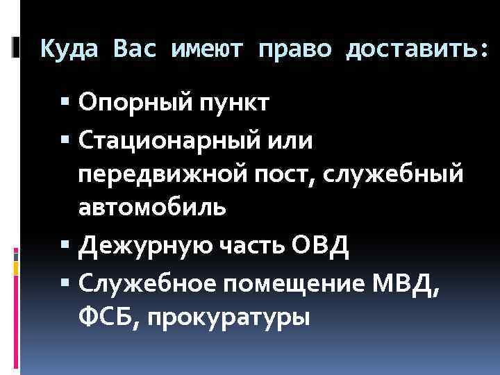 Куда Вас имеют право доставить: Опорный пункт Стационарный или передвижной пост, служебный автомобиль Дежурную