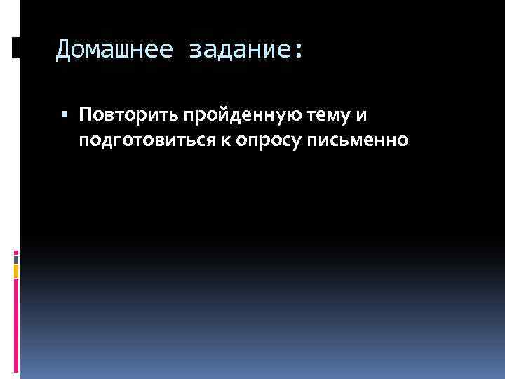 Домашнее задание: Повторить пройденную тему и подготовиться к опросу письменно 