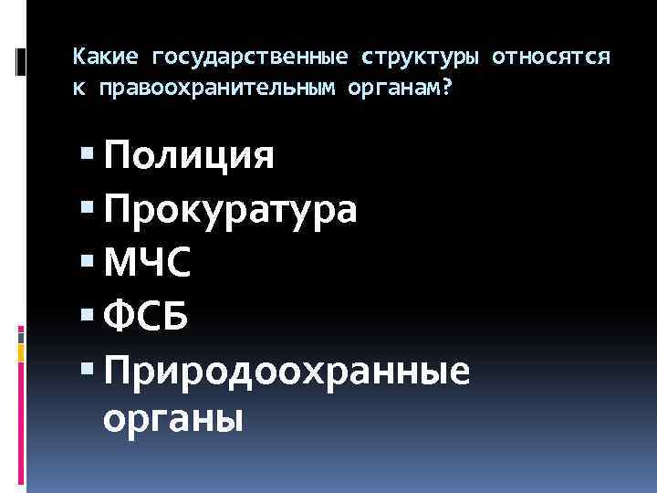 Какие государственные структуры относятся к правоохранительным органам? Полиция Прокуратура МЧС ФСБ Природоохранные органы 