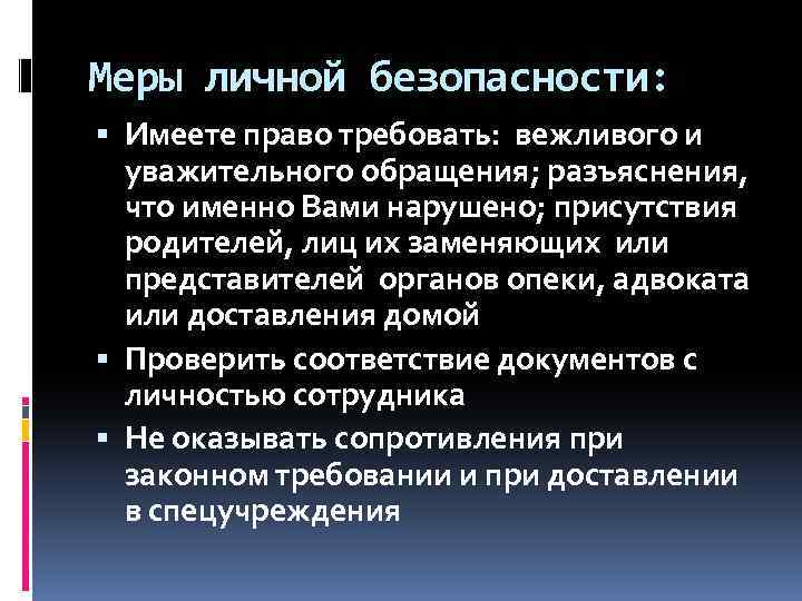 Меры личной безопасности: Имеете право требовать: вежливого и уважительного обращения; разъяснения, что именно Вами