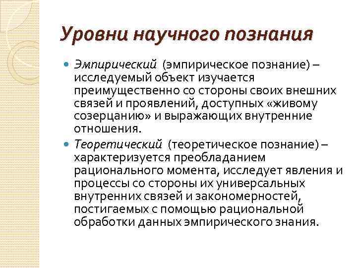 Уровни научного познания Эмпирический (эмпирическое познание) – исследуемый объект изучается преимущественно со стороны своих