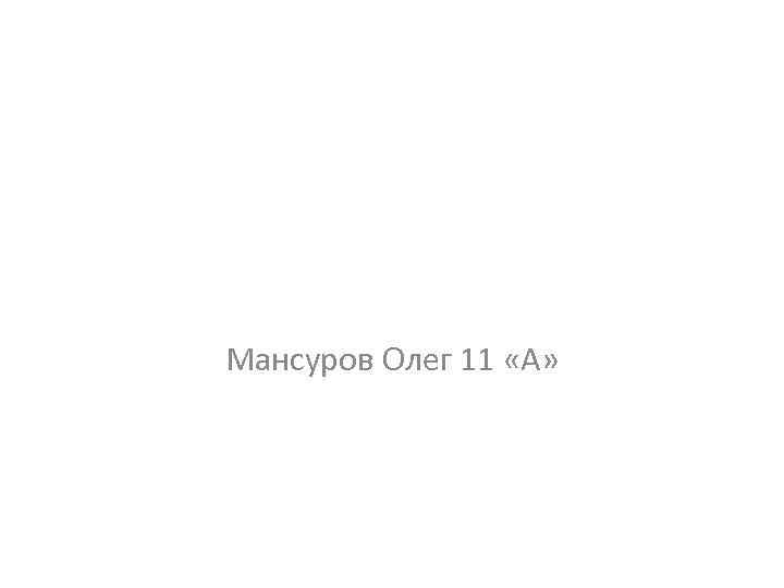 Мансуров Олег 11 «А» 