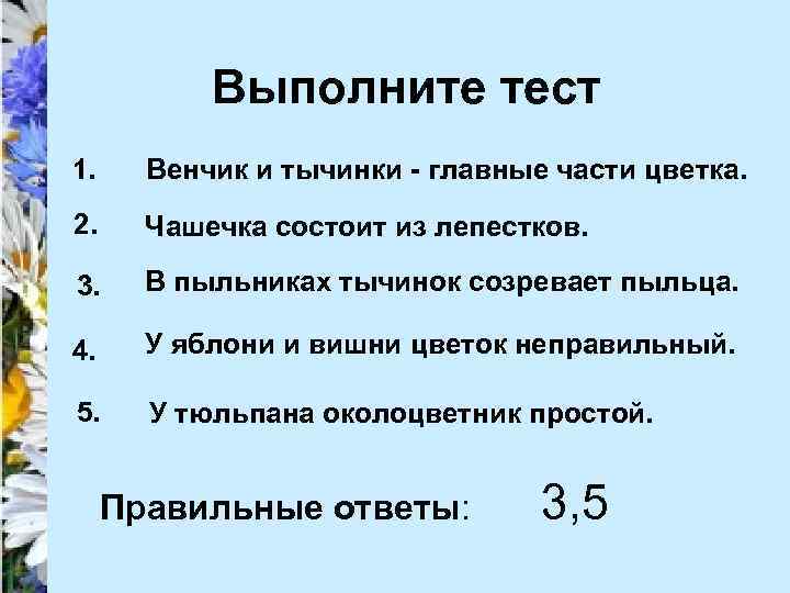 Выполните тест 1. Венчик и тычинки - главные части цветка. 2. Чашечка состоит из