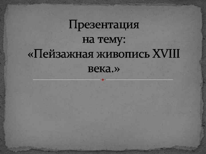 Презентация на тему: «Пейзажная живопись XVIII века. » 