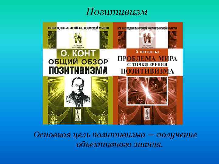 Позитивизм Основная цель позитивизма — получение объективного знания. 