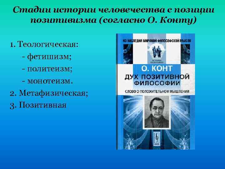 Стадии истории человечества с позиции позитивизма (согласно О. Конту) 1. Теологическая: - фетишизм; -