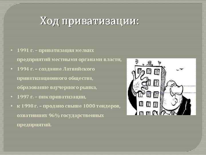 Ход приватизации: • 1991 г. – приватизация мелких предприятий местными органами власти, • 1994