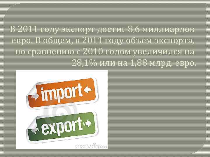 В 2011 году экспорт достиг 8, 6 миллиардов евро. В общем, в 2011 году