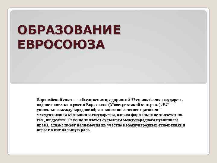 ОБРАЗОВАНИЕ ЕВРОСОЮЗА Европейский союз — объединение предприятий 27 европейских государств, подписавших контракт о Евро