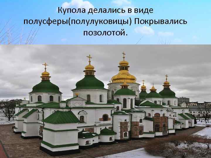 Купола делались в виде полусферы(полулуковицы) Покрывались позолотой. 