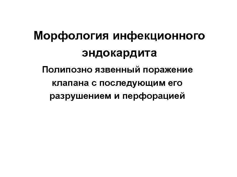 Морфология инфекционного эндокардита Полипозно язвенный поражение клапана с последующим его разрушением и перфорацией 