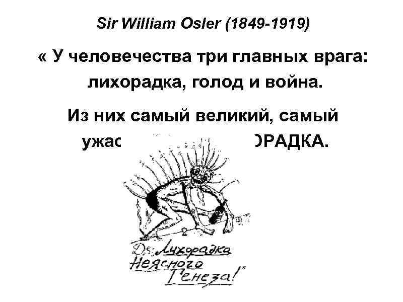 Sir William Osler (1849 -1919) « У человечества три главных врага: лихорадка, голод и