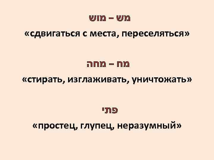  מש – מוש «сдвигаться с места, переселяться» מח – מחה «стирать, изглаживать, уничтожать»