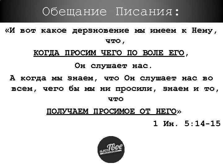 Обещание Писания: «И вот какое дерзновение мы имеем к Нему, что, КОГДА ПРОСИМ ЧЕГО