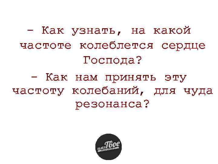 - Как узнать, на какой частоте колеблется сердце Господа? - Как нам принять эту