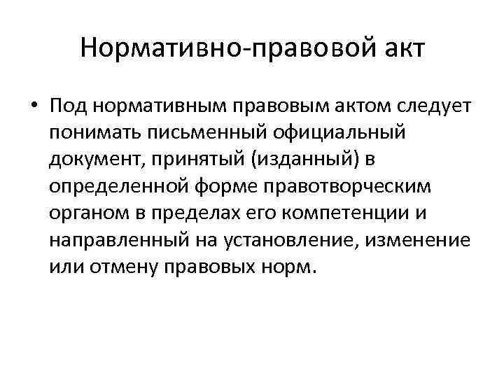 Нормативно-правовой акт • Под нормативным правовым актом следует понимать письменный официальный документ, принятый (изданный)