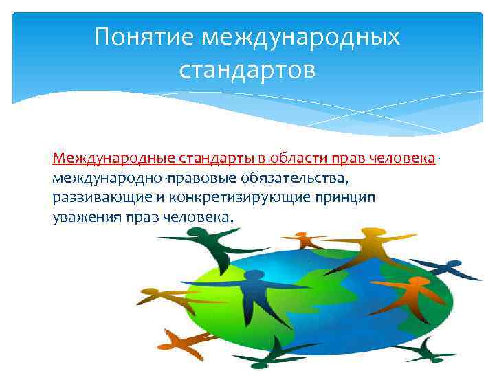 Понятие международных стандартов Международные стандарты в области прав человекамеждународно-правовые обязательства, развивающие и конкретизирующие принцип