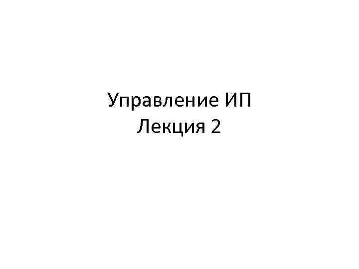 Управление ИП Лекция 2 