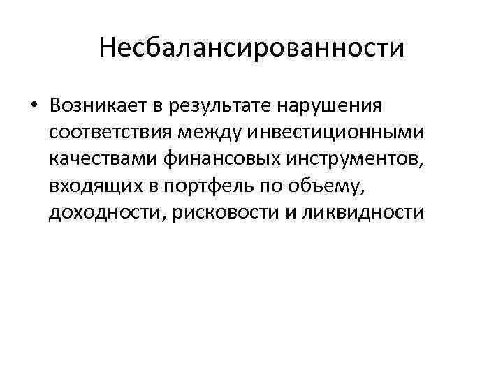 Несбалансированности • Возникает в результате нарушения соответствия между инвестиционными качествами финансовых инструментов, входящих в