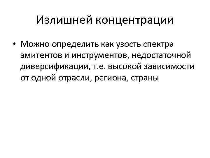 Излишней концентрации • Можно определить как узость спектра эмитентов и инструментов, недостаточной диверсификации, т.