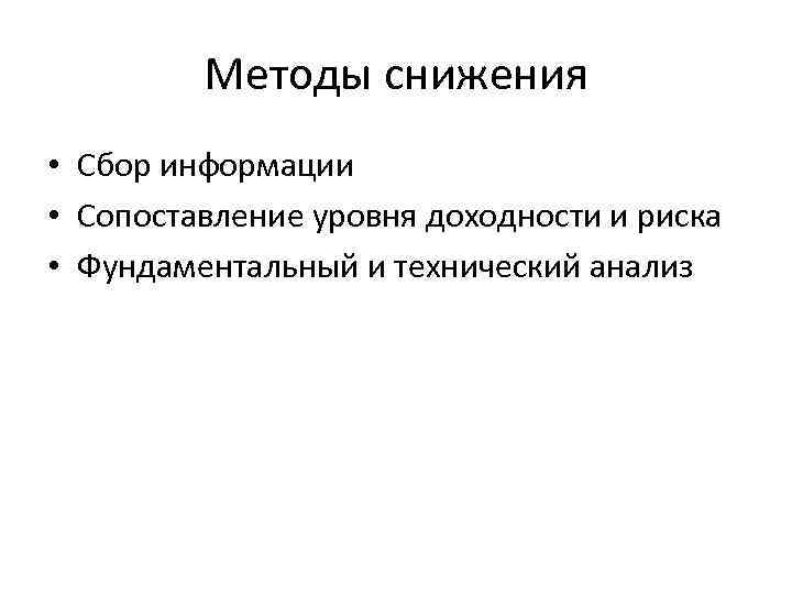 Методы снижения • Сбор информации • Сопоставление уровня доходности и риска • Фундаментальный и