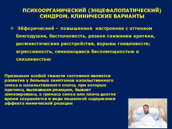 ПСИХООРГАНИЧЕСКИЙ (ЭНЦЕФАЛОПАТИЧЕСКИЙ) СИНДРОМ. КЛИНИЧЕСКИЕ ВАРИАНТЫ Ø Эйфорический – повышенное настроение с оттенком благодушия, бестолковость,