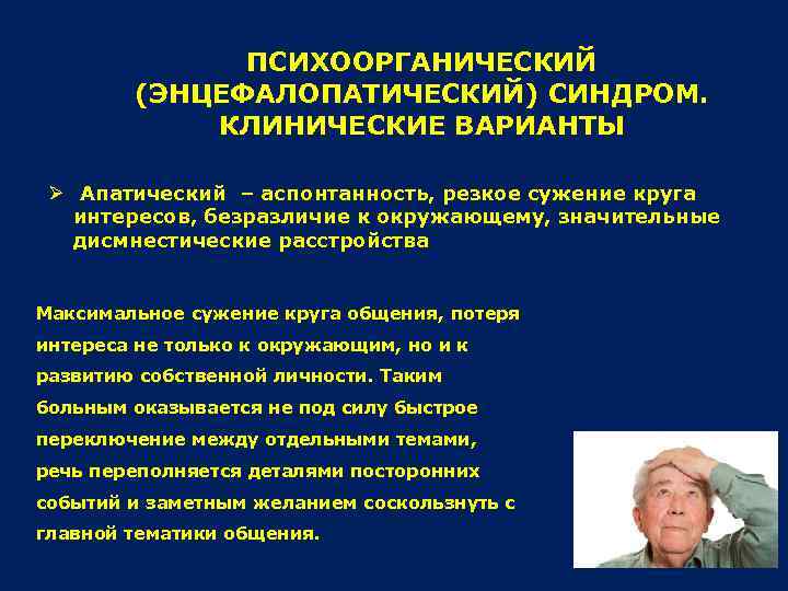 ПСИХООРГАНИЧЕСКИЙ (ЭНЦЕФАЛОПАТИЧЕСКИЙ) СИНДРОМ. КЛИНИЧЕСКИЕ ВАРИАНТЫ Ø Апатический – аспонтанность, резкое сужение круга интересов, безразличие