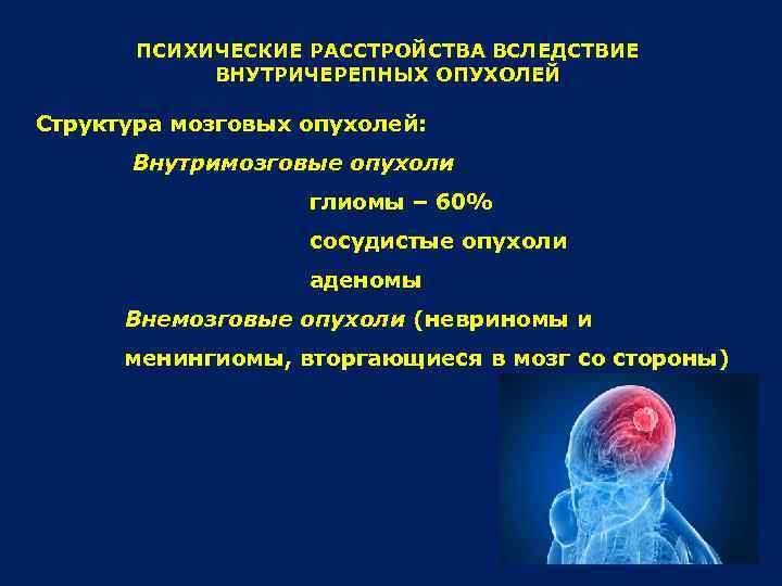 ПСИХИЧЕСКИЕ РАССТРОЙСТВА ВСЛЕДСТВИЕ ВНУТРИЧЕРЕПНЫХ ОПУХОЛЕЙ Структура мозговых опухолей: Внутримозговые опухоли глиомы – 60% сосудистые