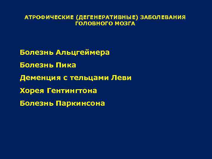 АТРОФИЧЕСКИЕ (ДЕГЕНЕРАТИВНЫЕ) ЗАБОЛЕВАНИЯ ГОЛОВНОГО МОЗГА Болезнь Альцгеймера Болезнь Пика Деменция с тельцами Леви Хорея