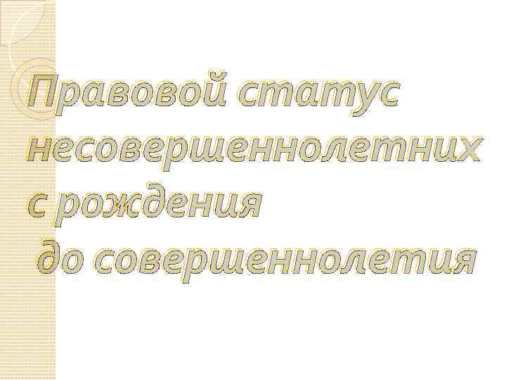 Правовой статус несовершеннолетних с рождения до совершеннолетия 