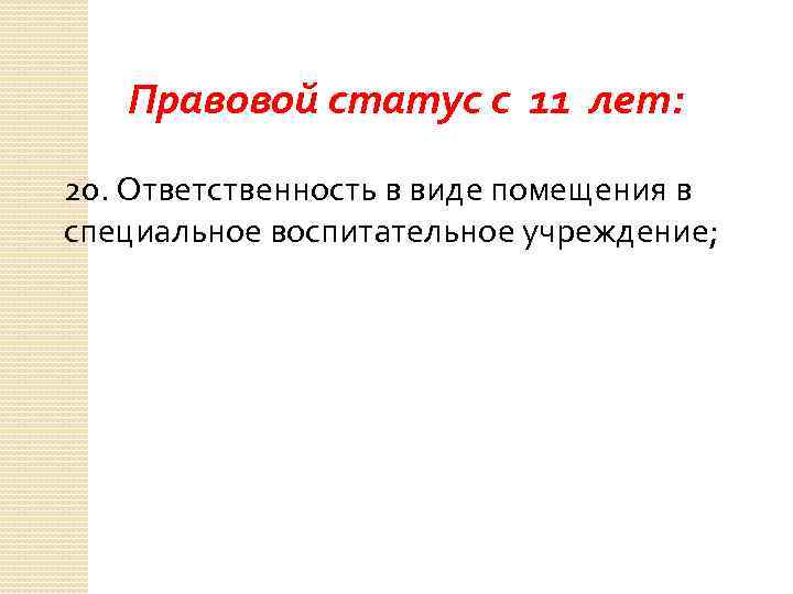 Правовой статус с 11 лет: 20. Ответственность в виде помещения в специальное воспитательное учреждение;