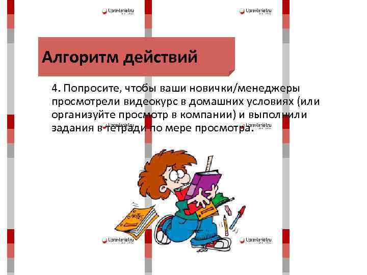 Алгоритм действий 4. Попросите, чтобы ваши новички/менеджеры просмотрели видеокурс в домашних условиях (или организуйте