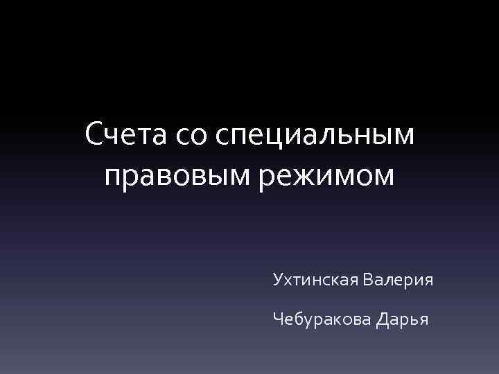 Счета со специальным правовым режимом Ухтинская Валерия Чебуракова Дарья 