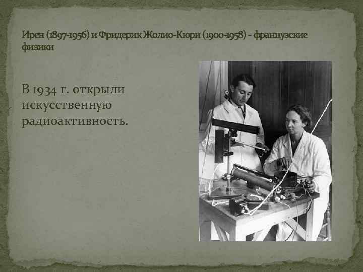 Ирен (1897 -1956) и Фридерик Жолио-Кюри (1900 -1958) - французские физики В 1934 г.