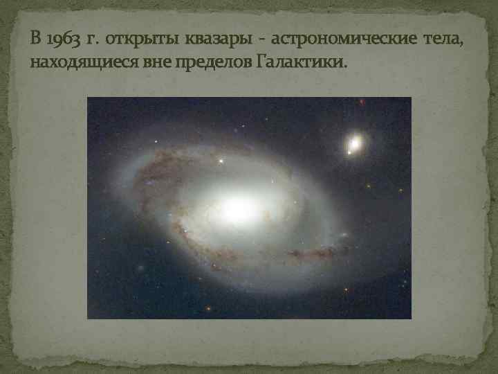 В 1963 г. открыты квазары - астрономические тела, находящиеся вне пределов Галактики. 