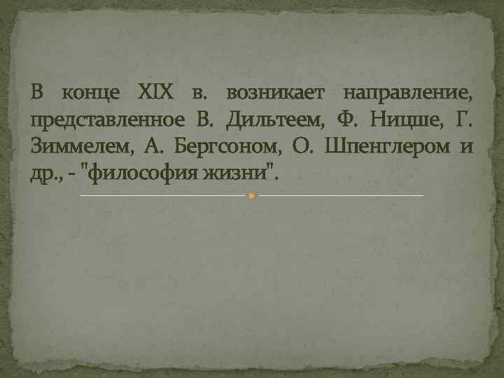 В конце XIX в. возникает направление, представленное В. Дильтеем, Ф. Ницше, Г. Зиммелем, А.