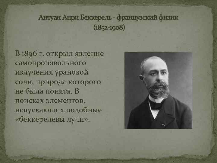 Антуан Анри Беккерель - французский физик (1852 -1908) В 1896 г. открыл явление самопроизвольного