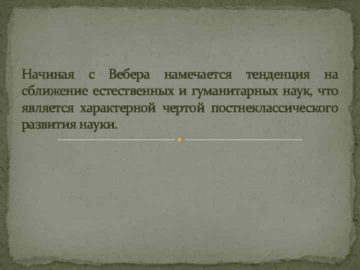 Начиная с Вебера намечается тенденция на сближение естественных и гуманитарных наук, что является характерной