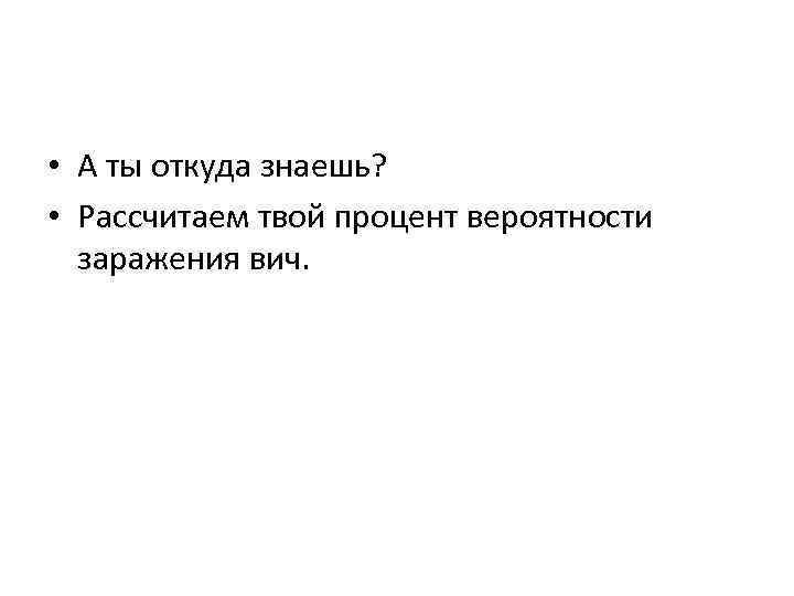  • А ты откуда знаешь? • Рассчитаем твой процент вероятности заражения вич. 