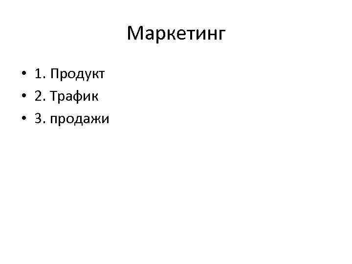 Маркетинг • 1. Продукт • 2. Трафик • 3. продажи 