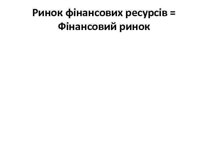 Ринок фінансових ресурсів = Фінансовий ринок 