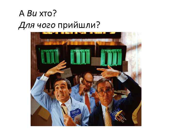 А Ви хто? Для чого прийшли? 