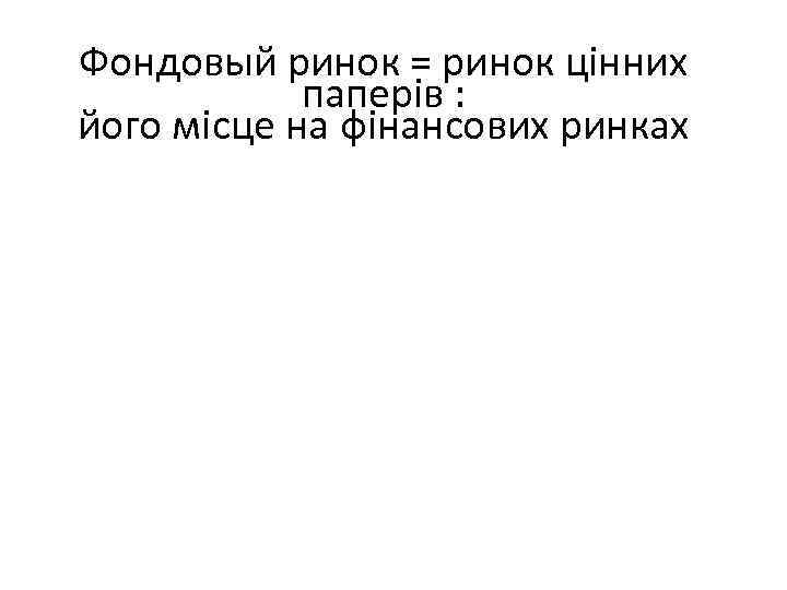 Фондовый ринок = ринок цінних паперів : його місце на фінансових ринках 